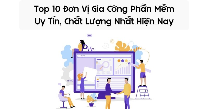 Top 10 Đơn Vị Gia Công Phần Mềm Uy Tín, Chất Lượng Nhất Hiện Nay