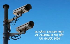 so sánh camera wifi và camera ip
